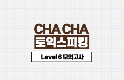 CHA CHA 토익스피킹 Lv.6 모의고사